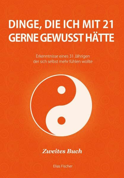 Dinge, die ich mit 21 gerne gewusst hätte: Erkenntnisse eines 31 Jährigen, der sich selbst mehr fühlen wollte (Was ich gerne schon früher gewusst hätte)