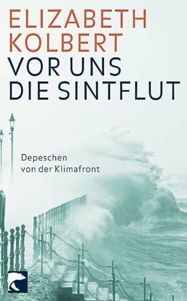 Vor uns die Sintflut: Depeschen von der Klimafront