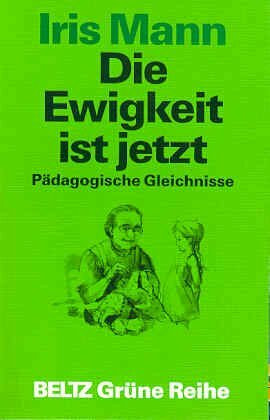 Die Ewigkeit ist jetzt: Pädagogische Gleichnisse (Beltz Grüne Reihe)