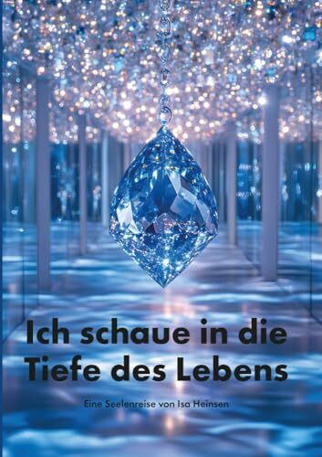 Ich schaue in die Tiefe des Lebens: Eine Seelenreise