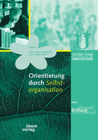 Orientierung durch Selbstorganisation: Mit Praxisprojekten und -beispielen. Unterstützt durch die Tutzinger Stiftung zur Förderung der Umweltbildung