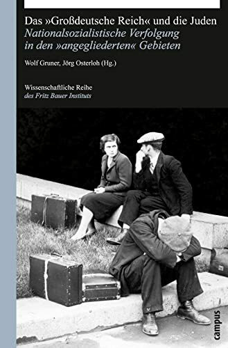 Das Großdeutsche Reich und die Juden: Nationalsozialistische Verfolgung in den angegliederten Gebieten (Wissenschaftliche Reihe des Fritz Bauer Instituts, 17)
