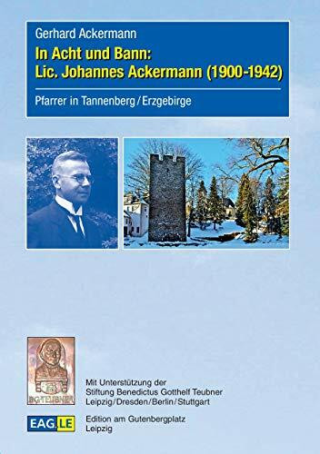 In Acht und Bann: Lic. Johannes Ackermann (1900-1942): Pfarrer in Tannenberg / Erzgebirge (EAGLE-ESSAY)