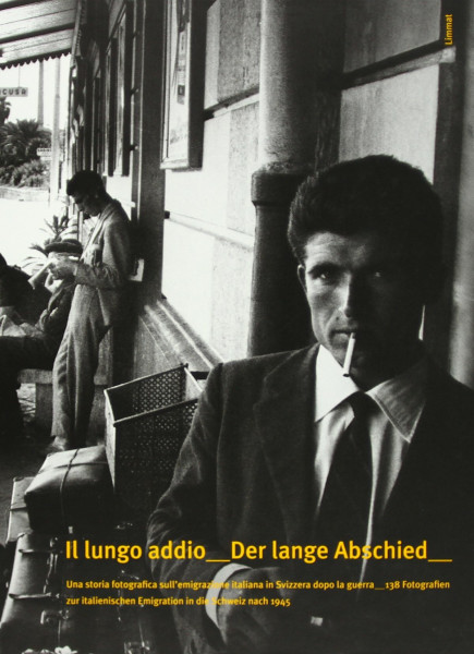 Il lungo addio /Der lange Abschied: Una storia fotografica sull'emigrazione italiana in Svizzera dopo la guerra /138 Fotografien zur italienischen ... dopo la guerra. Deutsch - Italienisch