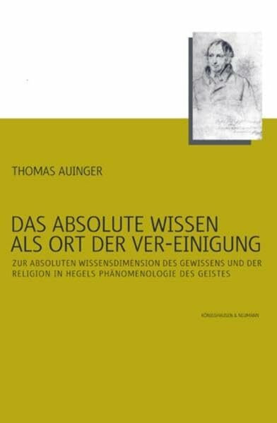 Das absolute Wissen als Ort der Ver-Einigung: Zur absoluten Wissensdimension des Gewissens und der Religion in Hegels Phänomenologie des Geistes: Zur ... Schriften. Reihe Philosophie)