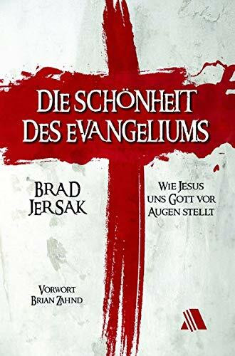 Die Schönheit des Evangeliums: Wie Jesus uns Gott vor Augen stellt