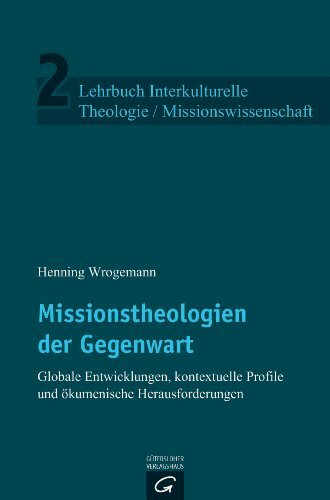 Missionstheologien der Gegenwart: Globale Entwicklungen, kontextuelle Profile und ökumenische Herausforderungen (Lehrbuch Interkulturelle Theologie / Missionswissenschaft, Band 2)