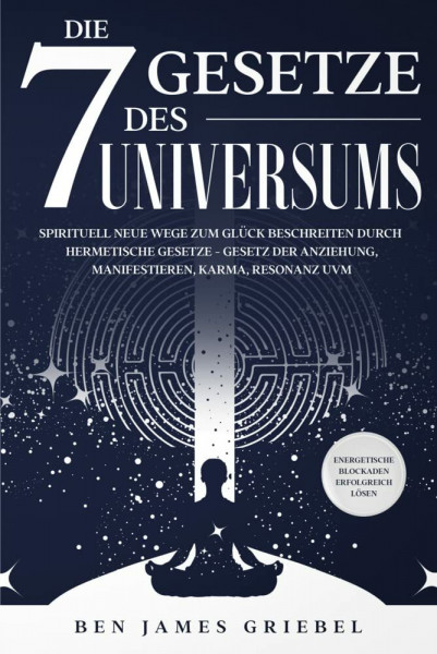 Die 7 Gesetze des Universums: Spirituell neue Wege zum Glück beschreiten durch hermetische Gesetze - Gesetz der Anziehung, Manifestieren, Karma, ... - Energetische Blockaden erfolgreich lösen