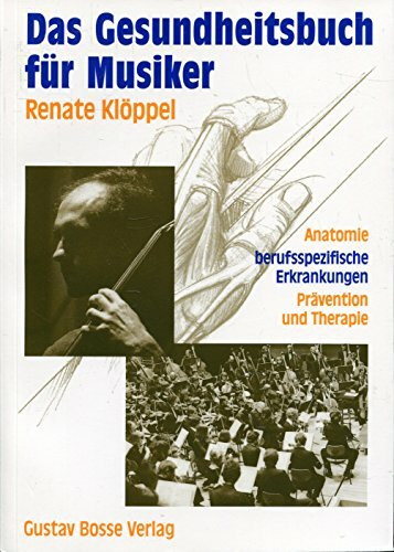 Das Gesundheitsbuch für Musiker: Anatomie - Berufsspezifische Erkrankungen - Prävention und Therapie