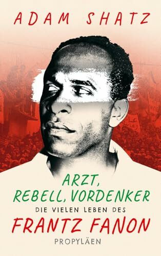 Arzt, Rebell, Vordenker: Die vielen Leben des Frantz Fanon | »Ein außergewöhnliches Buch über einen außergewöhnlichen Menschen« Zadie Smith