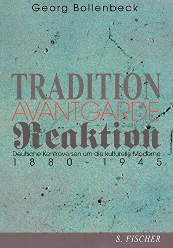 Tradition, Avantgarde, Reaktion: Deutsche Kontroversen um die kulturelle Moderne 1880-1945