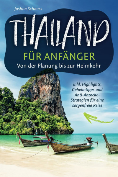 Thailand für Anfänger – Von der Planung bis zur Heimkehr inkl. Highlights, Geheimtipps und Anti-Abzocke-Strategien für eine sorgenfreie Reise