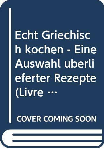Echt Griechisch kochen - Eine Auswahl überlieferter Rezepte