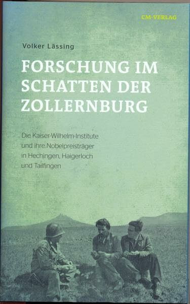 Forschung im Schatten der Zollernburg: Die Kaiser-Wilhelm-Institute und ihre Nobelpreisträger in Hechingen, Haigerloch und Tailfingen