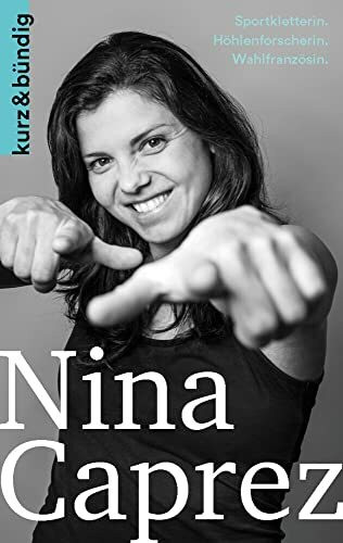 Nina Caprez: Sportkletterin.Höhlenforscherin. Wahlfranzösin. (Kurzportraits kurz & bündig)
