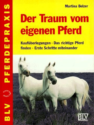 Der Traum vom eigenen Pferd. Kaufüberlegungen - Das richtige Pferd - Erste Schritte miteinander