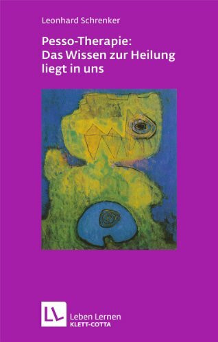 Pesso-Therapie: Das Wissen zur Heilung liegt in uns: PBSP als ganzheitliches Verfahren einer körperorientierten Psychotherapie (Leben lernen)