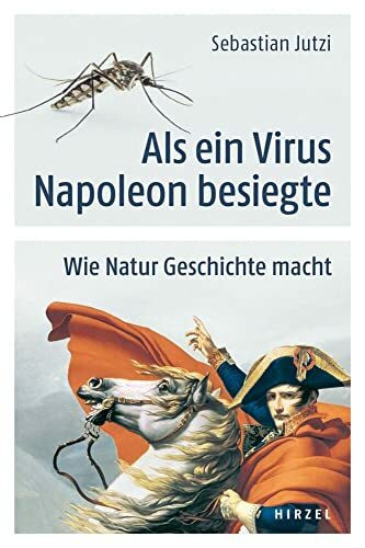 Als ein Virus Napoleon besiegte: Wie Natur Geschichte macht: Wie Natur Geschichte macht | Wie Wetter und Klima, Meteoriten oder Vulkane den Verlauf historischer Ereignisse beeinflussen können
