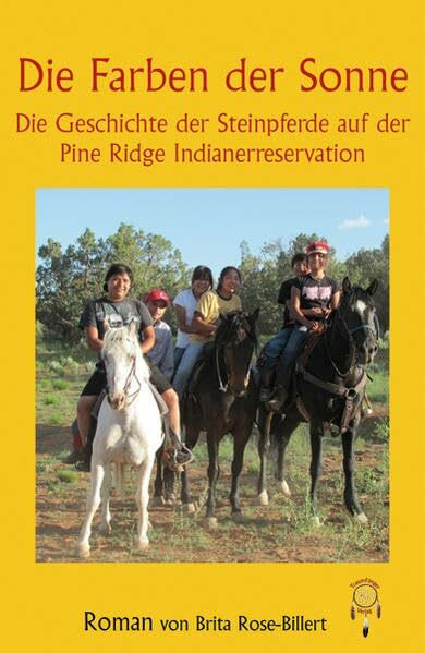 Die Farben der Sonne, die Geschichte der Steinpferde auf der Pine Pidge Indianerreservation: Die Geschichte der Steinpferde auf der Pine Pidge Indianerreservation. Roman