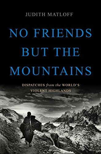 No Friends but the Mountains: Dispatches from the World's Violent Highlands