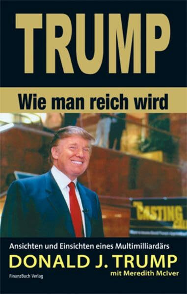 Trump - Wie man reich wird: Ansichten und Einsichten eines Multimilliardärs