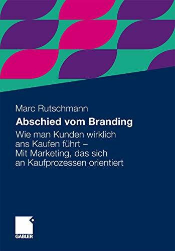 Abschied vom Branding: Wie man Kunden wirklich ans Kaufen führt - Mit Marketing, das sich an Kaufprozessen orientiert