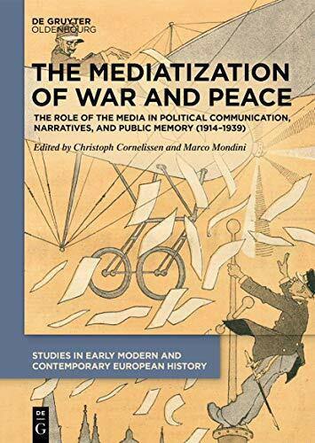 The Mediatization of War and Peace: The Role of the Media in Political Communication, Narratives, and Public Memory (1914–1939) (Studies in Early Modern and Contemporary European History, 2)