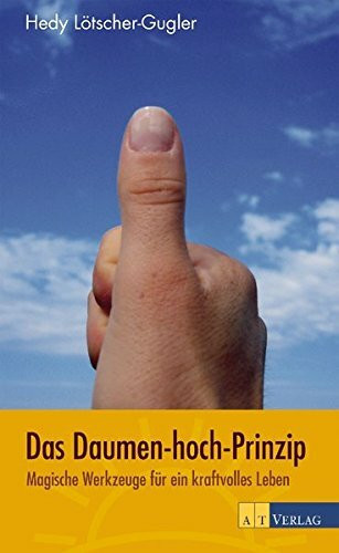 Das Daumen-hoch-Prinzip: Magische Werkzeuge für ein kraftvolles Leben