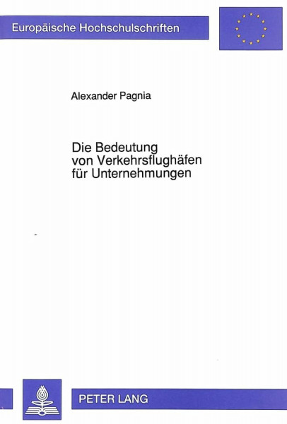 Die Bedeutung von Verkehrsflughäfen für Unternehmungen: Eine exemplarische Untersuchung der Flughäfen Düsseldorf und Köln/Bonn für ... / Série 5: Sciences économiques, Band 1376)