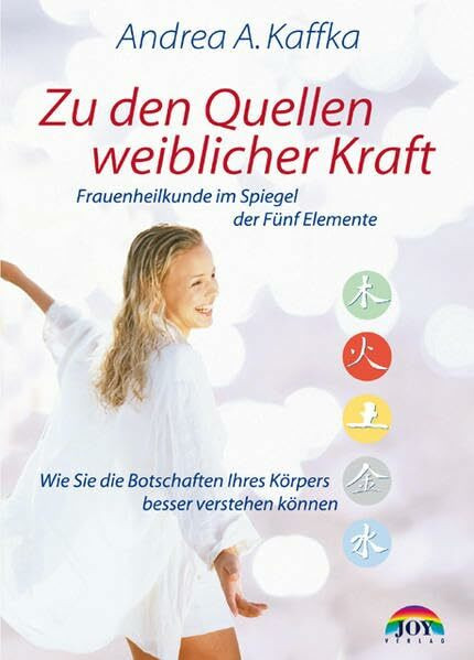 Zu den Quellen weiblicher Kraft: Wie Sie Ihren Körper und Ihre Seele besser verstehen können. Frauenheilkunde im Spiegel der Fünf Elemente