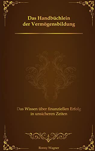 Das Handbüchlein der Vermögensbildung: Das Wissen über finanziellen Erfolg in unsicheren Zeiten
