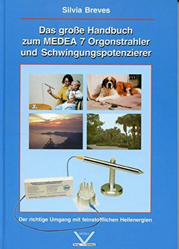 Das grosse Handbuch zum MEDEA 7 Orgonstrahler und Schwingungspotenzierer: Der richtige Umgang mit feinstofflichen Heilenergien