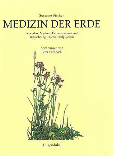 Medizin der Erde. Legenden, Mythen, Heilanwendung und Betrachtung unserer Heilpflanzen