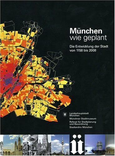 München wie geplant - Die Entwicklung der Stadt von 1158 bis 2008 München wie geplant - Die Entwicklung der Stadt von 1158 bis 2008