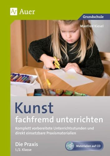 Kunst fachfremd unterrichten, Die Praxis 1/2: Komplett vorbereitete Unterrichtsstunden und direkt einsetzbare Praxismaterialien (1. und 2. Klasse) (Fachfremd unterrichten Grundschule)