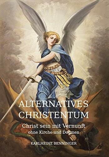 Alternatives Christentum: Christ sein mit Vernunft ohne Kirche und Dogmen