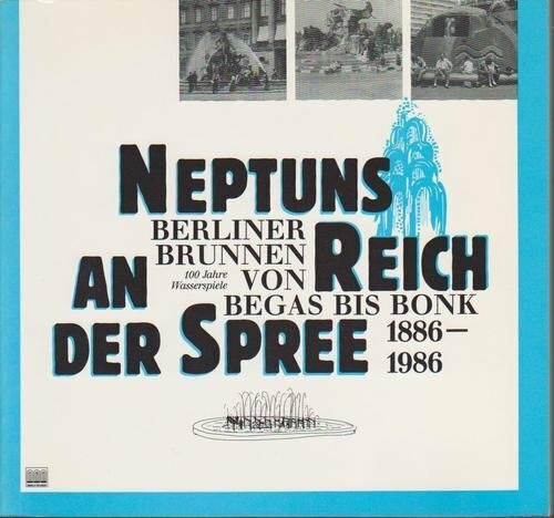 Neptuns Reich an der Spree. Berliner Brunnen von Begas bis Bonk. 100 Jahre Wasserspiele 1886-1986