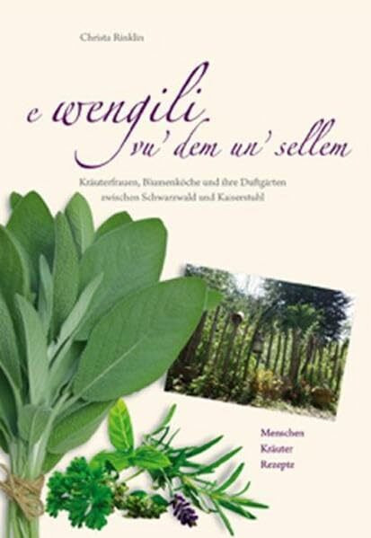 e wengili vu' dem un' sellem: Kräuterfrauen, Blumenköche und ihre Duftgärten zwischen Schwarzwald und Kaiserstuhl