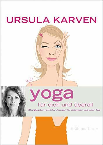 Yoga für dich und überall: 60 unglaublich nützliche Übungen für jedermann und jeden Tag