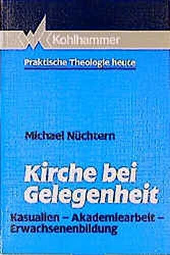 Kirche bei Gelegenheit. Kasualien, Akademiearbeit, Erwachsenenbildung (Praktische Theologie he...