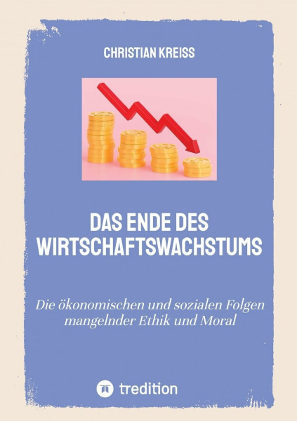 Das Ende des Wirtschaftswachstums: Die ökonomischen und sozialen Folgen mangelnder Ethik und Moral