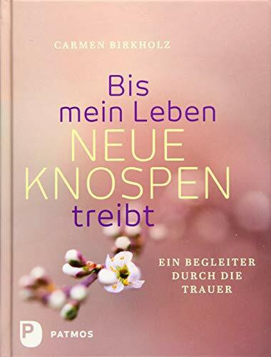 Bis mein Leben neue Knospen treibt: Ein Begleiter durch die Trauer