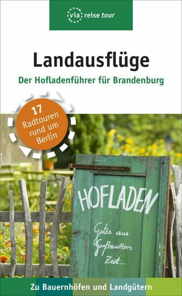 Landausflüge – Der Hofladenführer für Brandenburg: Der Hofladenführer für Brandenburg. 17 Radtouren rund um Berlin. Zu Bauernhöfen und Landgütern