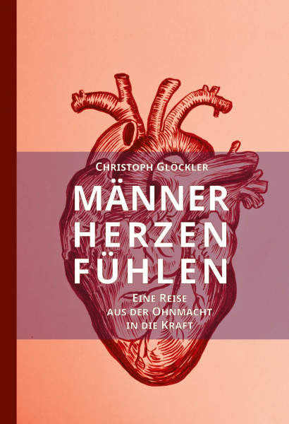 Männerherzen fühlen: Eine Reise aus der Ohnmacht in die Kraft. Aus dem Trauma in die Heilung des kollektiven Schmerzkörpers.