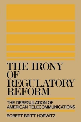 The Irony of Regulatory Reform: The Deregulation of American Telecommunications The Irony of Regulatory Reform: The Deregulation of American Telecommunications