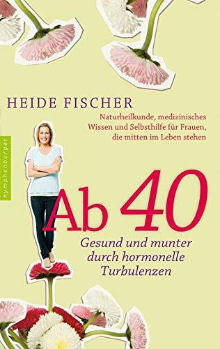 Ab 40 – gesund und munter durch hormonelle Turbulenzen: Naturheilkunde, medizinisches Wissen und Selbsthilfe für Frauen, die mitten im Leben stehen