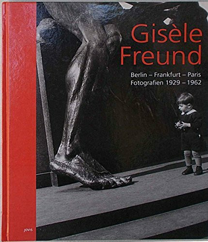 Gisèle Freund: Berlin - Frankfurt - Paris: Fotografien 1929-1962