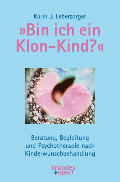»Bin ich ein Klon-Kind?«: Beratung, Begleitung und Psychotherapie nach Kinderwunschbehandlung