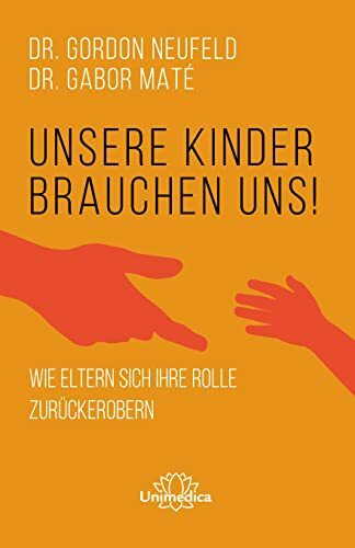 Unsere Kinder brauchen uns: Wie Eltern sich ihre Rolle zurückerobern