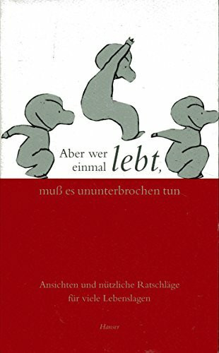 Aber wer einmal lebt, muß es ununterbrochen tun. Ansichten und nützliche Ratschläge für viele Lebenslagen.